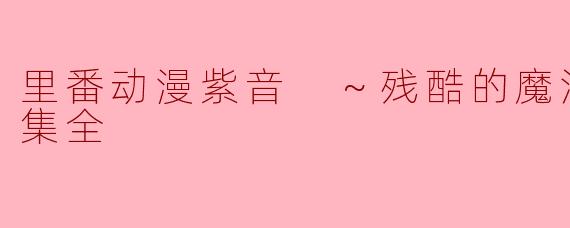里番动漫紫音 ～残酷的魔法天使～1集全